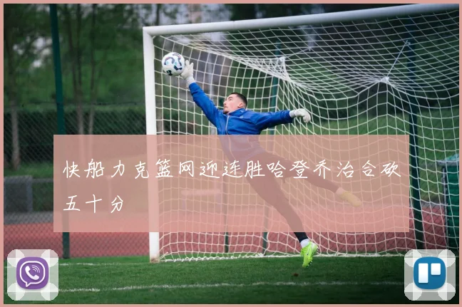 快船力克篮网迎连胜哈登乔治合砍五十分