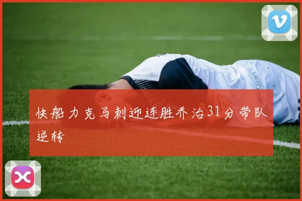 快船力克马刺迎连胜乔治31分带队逆转
