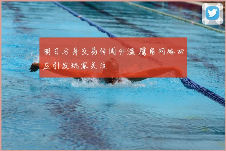 明日方舟交易传闻升温 鹰角网络回应引发玩家关注