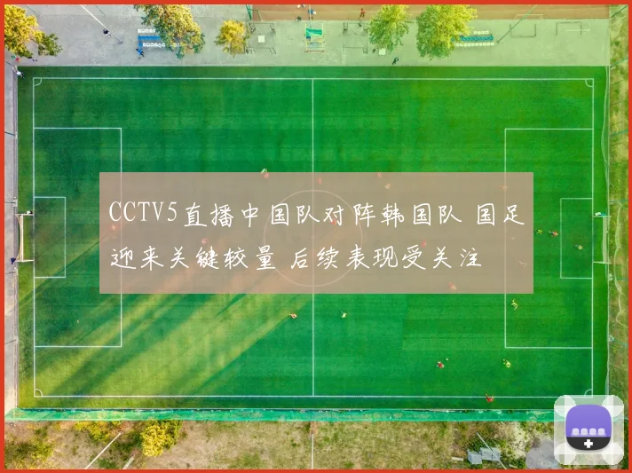 CCTV5直播中国队对阵韩国队 国足迎来关键较量 后续表现受关注