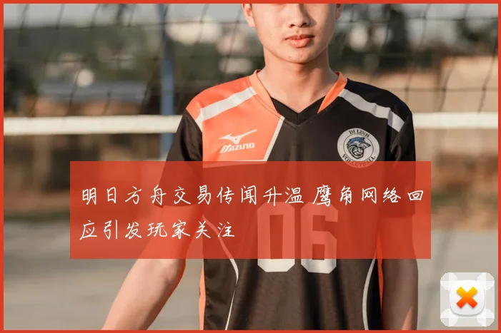明日方舟交易传闻升温 鹰角网络回应引发玩家关注