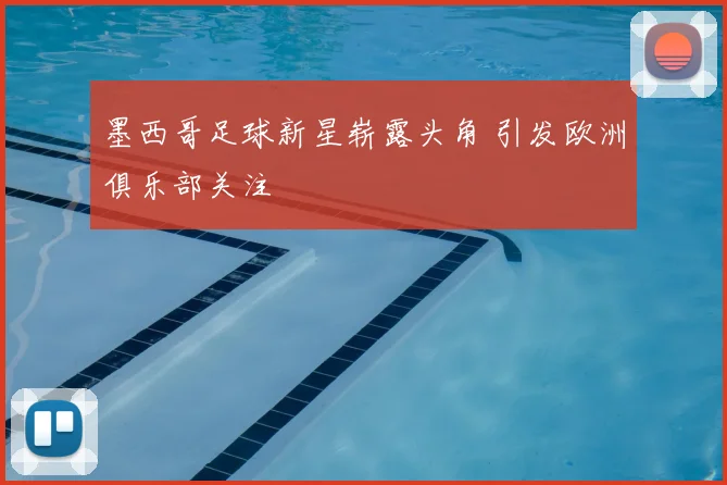 墨西哥足球新星崭露头角 引发欧洲俱乐部关注