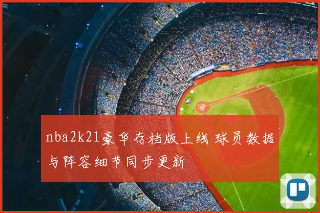 nba2k21豪华存档版上线 球员数据与阵容细节同步更新