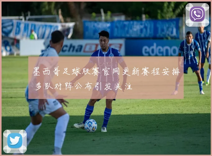 墨西哥足球联赛官网更新赛程安排 多队对阵公布引发关注