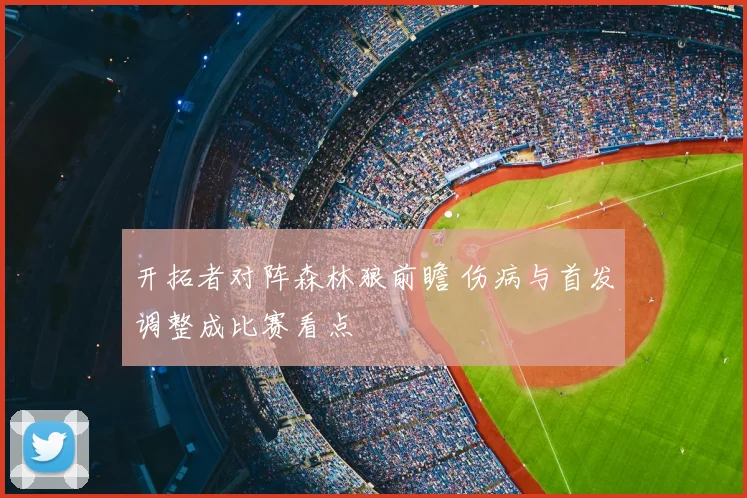 开拓者对阵森林狼前瞻 伤病与首发调整成比赛看点