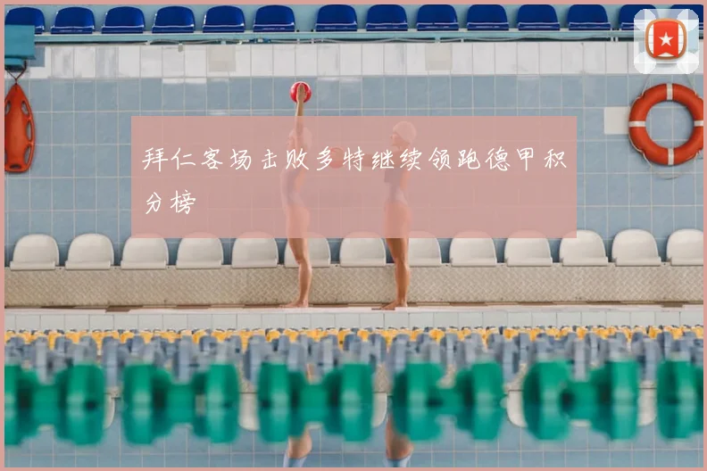 拜仁客场击败多特继续领跑德甲积分榜