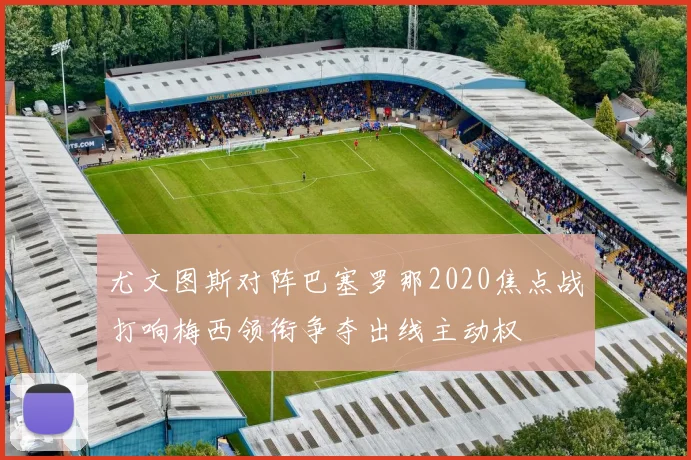 尤文图斯对阵巴塞罗那2020焦点战打响梅西领衔争夺出线主动权