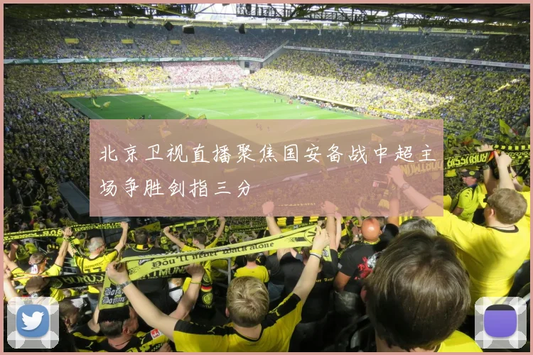 北京卫视直播聚焦国安备战中超主场争胜剑指三分