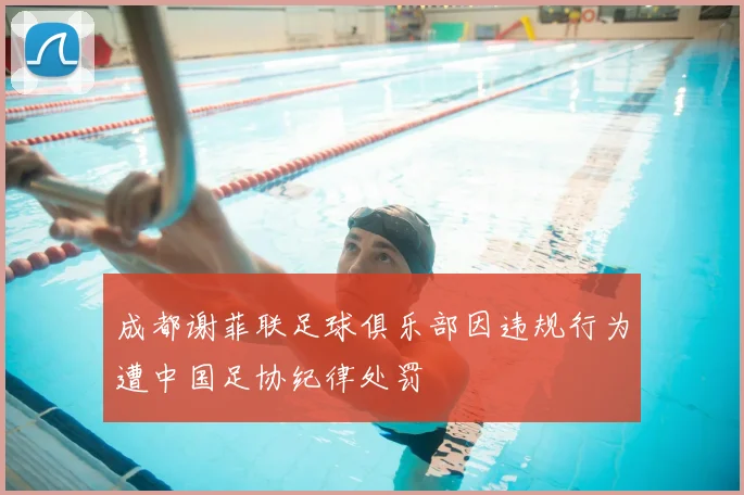 成都谢菲联足球俱乐部因违规行为遭中国足协纪律处罚