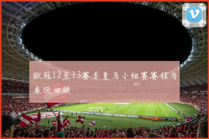 欧冠12至13赛季皇马小组赛赛程与表现回顾