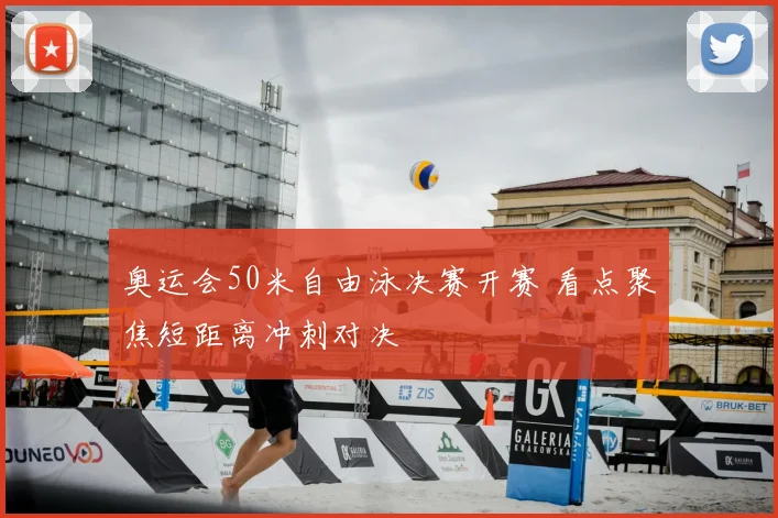 奥运会50米自由泳决赛开赛 看点聚焦短距离冲刺对决