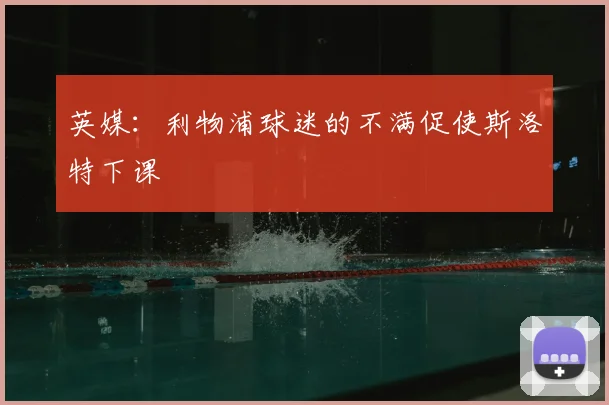 英媒:利物浦球迷的不满促使斯洛特下课