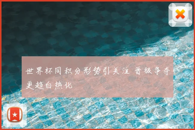世界杯同积分形势引关注 晋级争夺更趋白热化