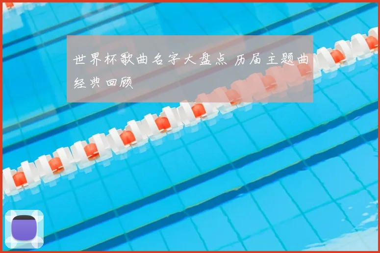 世界杯歌曲名字大盘点 历届主题曲经典回顾